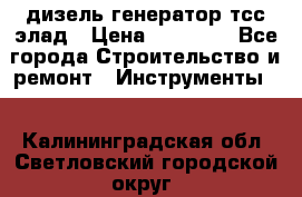 дизель генератор тсс элад › Цена ­ 17 551 - Все города Строительство и ремонт » Инструменты   . Калининградская обл.,Светловский городской округ 